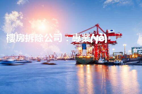 樓房拆除公司：專業(yè)高效，安全拆除專家